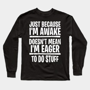 Just because I’m awake doesn’t mean I’m eager to do stuff Long Sleeve T-Shirt